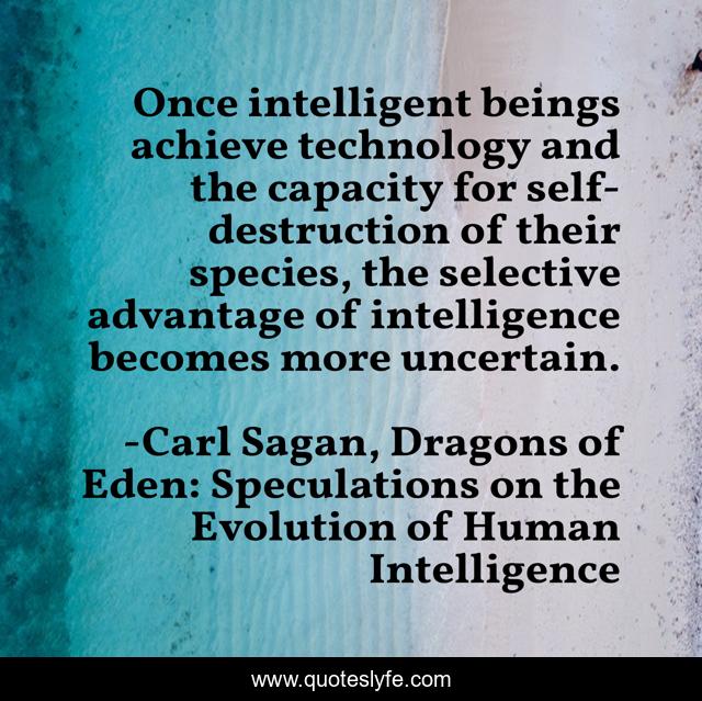 Once intelligent beings achieve technology and the capacity for self-destruction of their species, the selective advantage of intelligence becomes more uncertain.