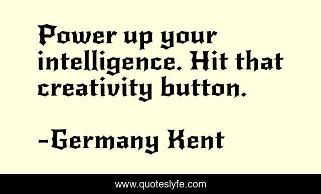 Power up your intelligence. Hit that creativity button.