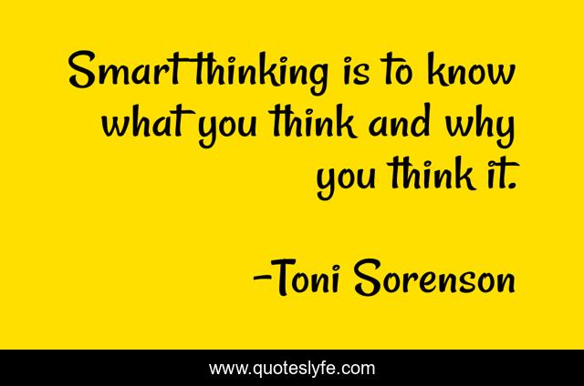 Smart thinking is to know what you think and why you think it.