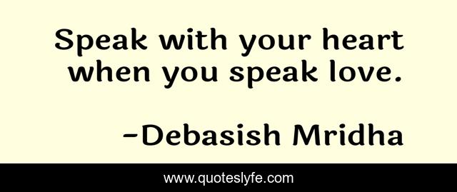 Speak with your heart when you speak love.