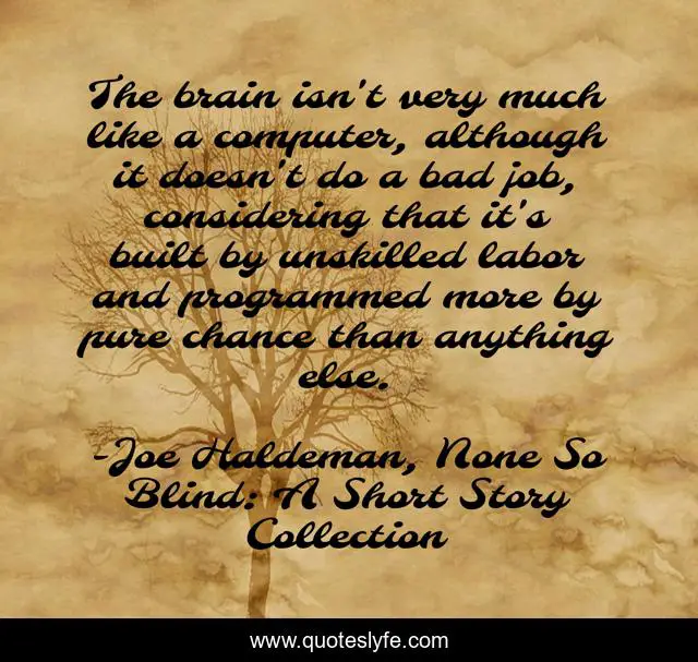 The brain isn't very much like a computer, although it doesn't do a bad job, considering that it's built by unskilled labor and programmed more by pure chance than anything else.