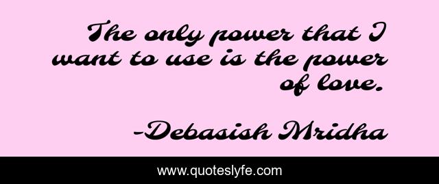 The only power that I want to use is the power of love.