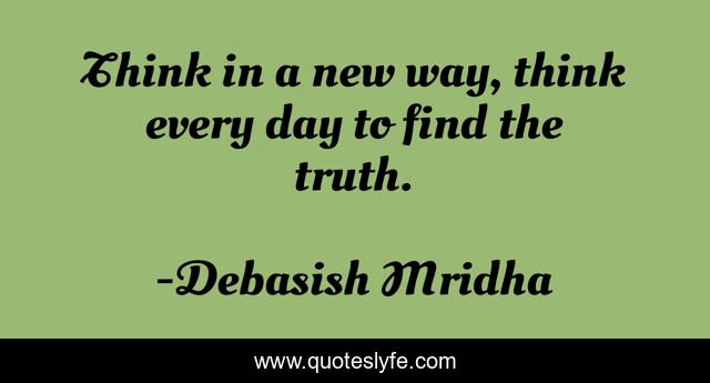 Think in a new way, think every day to find the truth.