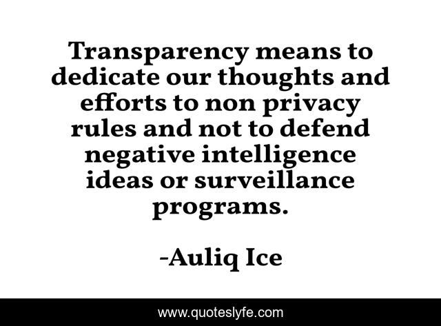 Transparency means to dedicate our thoughts and efforts to non privacy rules and not to defend negative intelligence ideas or surveillance programs.