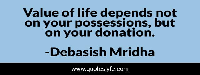 Value of life depends not on your possessions, but on your donation.