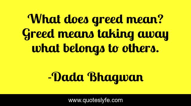 What does greed mean? Greed means taking away what belongs to others.