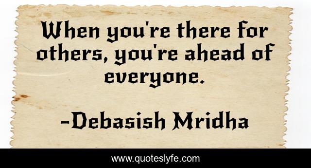 When you're there for others, you're ahead of everyone.