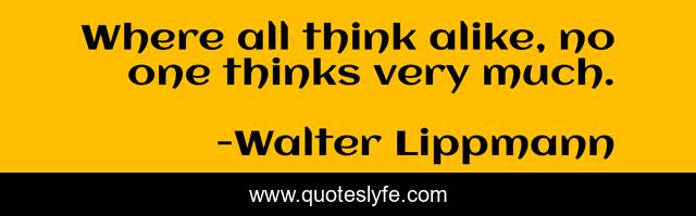 Where all think alike, no one thinks very much.