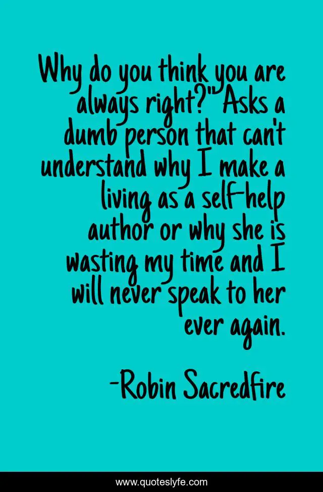 Why do you think you are always right?