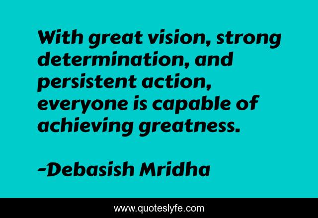 With great vision, strong determination, and persistent action, everyone is capable of achieving greatness.