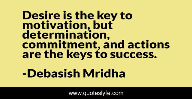 Desire is the key to motivation, but determination, commitment, and actions are the keys to success.