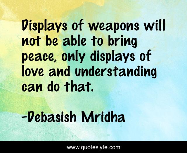 Displays of weapons will not be able to bring peace, only displays of love and understanding can do that.