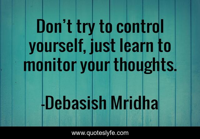 Don’t try to control yourself, just learn to monitor your thoughts.