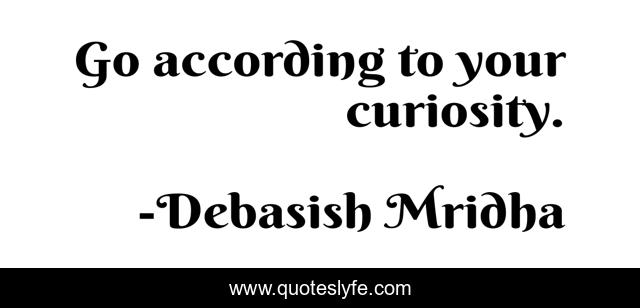 Go according to your curiosity.