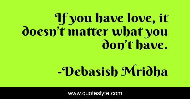 If you have love, it doesn’t matter what you don’t have.