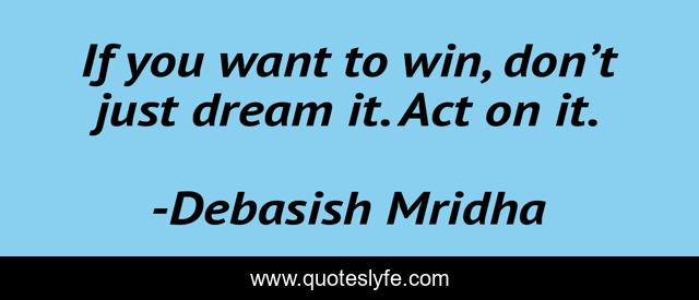 If you want to win, don’t just dream it. Act on it.