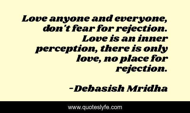 Love anyone and everyone, don't fear for rejection. Love is an inner perception, there is only love, no place for rejection.