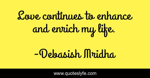 Love continues to enhance and enrich my life.