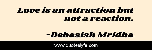 Love is an attraction but not a reaction.