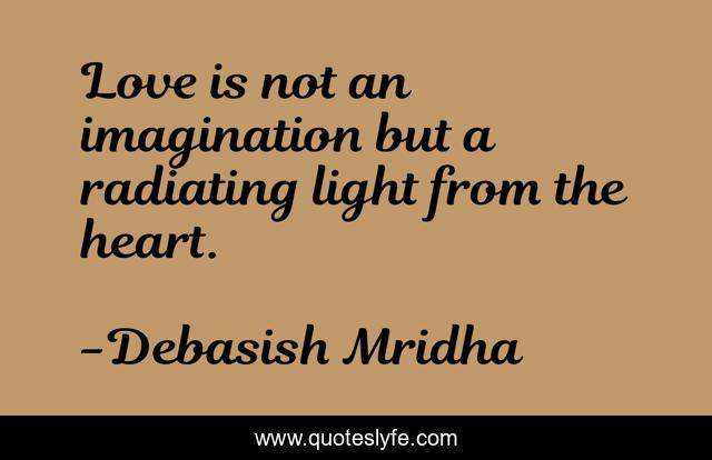Love is not an imagination but a radiating light from the heart.