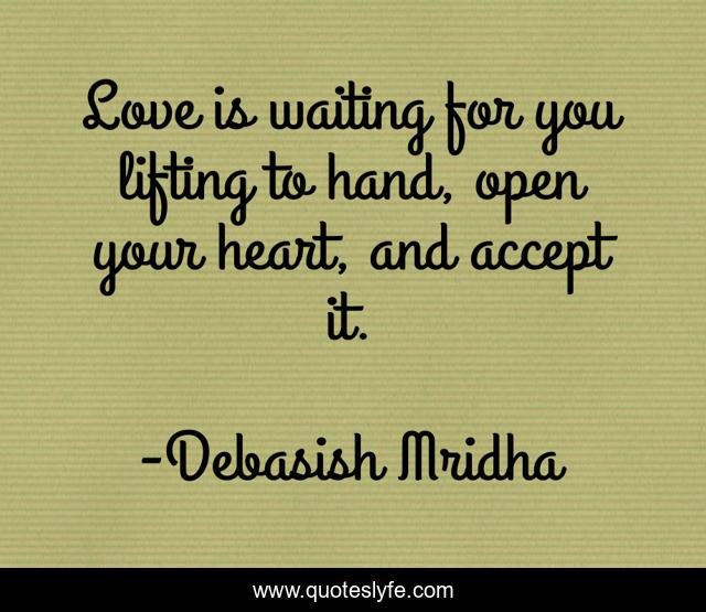 Love is waiting for you lifting to hand, open your heart, and accept it.