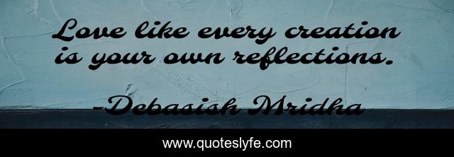 Love like every creation is your own reflections.