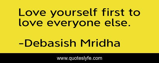 Love yourself first to love everyone else.