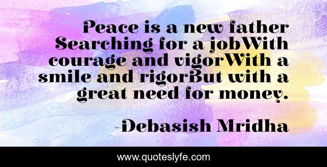 Peace is a new father Searching for a jobWith courage and vigorWith a smile and rigorBut with a great need for money.