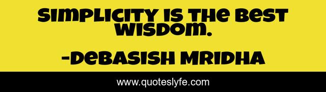 Simplicity is the best wisdom.