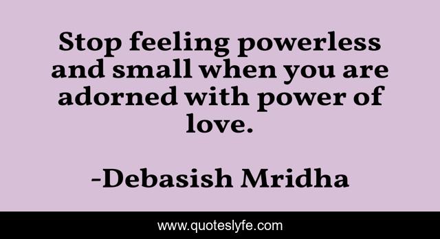 Stop feeling powerless and small when you are adorned with power of love.