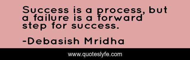 Success is a process, but a failure is a forward step for success.