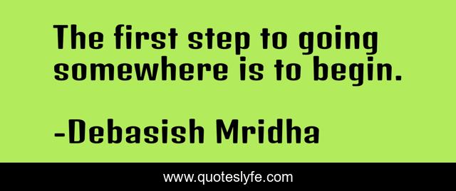The first step to going somewhere is to begin.