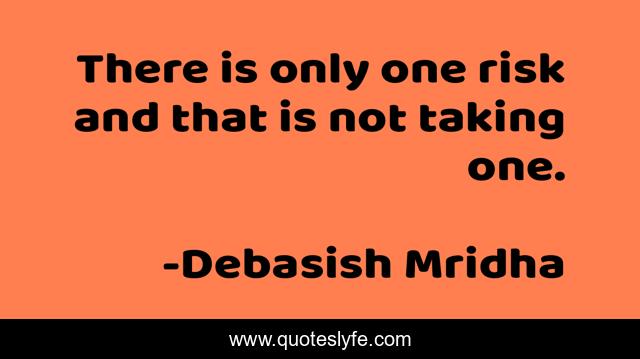 There is only one risk and that is not taking one.