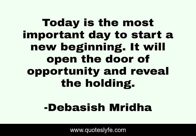 Today is the most important day to start a new beginning. It will open the door of opportunity and reveal the holding.