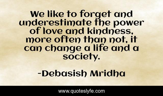 We like to forget and underestimate the power of love and kindness, more often than not, it can change a life and a society.