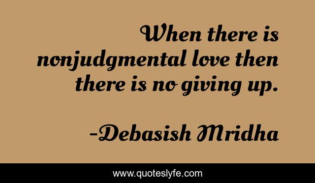 When there is nonjudgmental love then there is no giving up.