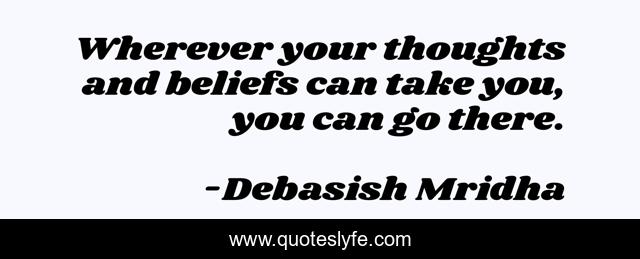 Wherever your thoughts and beliefs can take you, you can go there.