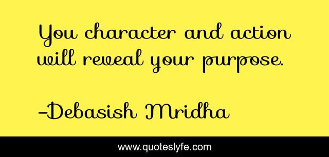 You character and action will reveal your purpose.