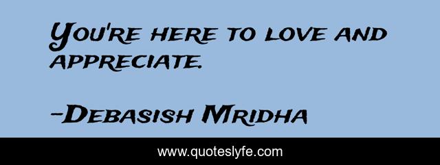 You're here to love and appreciate.