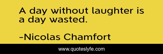 A day without laughter is a day wasted.