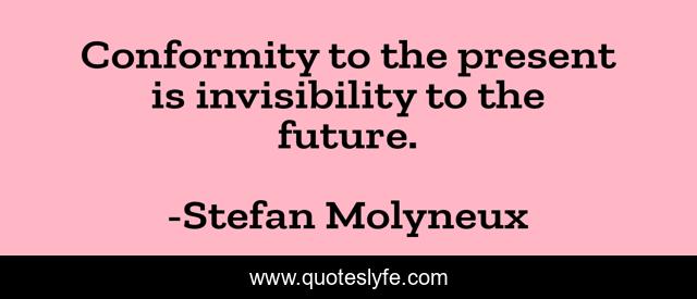 Conformity to the present is invisibility to the future.
