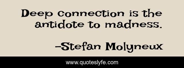 Deep connection is the antidote to madness.