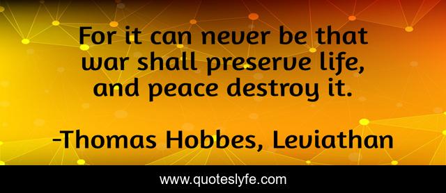 For it can never be that war shall preserve life, and peace destroy it.