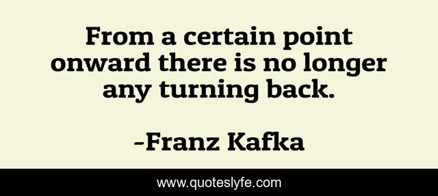 From a certain point onward there is no longer any turning back.