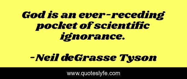 God is an ever-receding pocket of﻿ scientific ignorance.