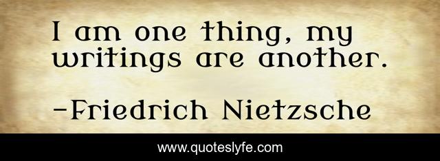 I am one thing, my writings are another.