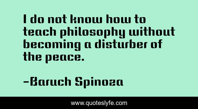I do not know how to teach philosophy without becoming a disturber of the peace.