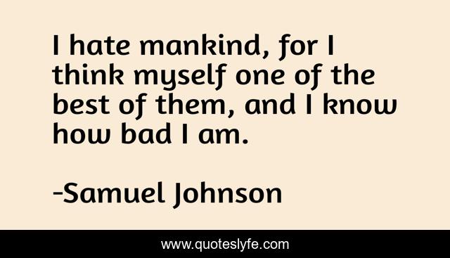 I hate mankind, for I think myself one of the best of them, and I know how bad I am.