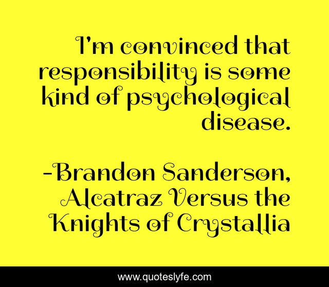 I'm convinced that responsibility is some kind of psychological disease.