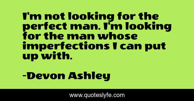 I'm not looking for the perfect man. I'm looking for the man whose imperfections I can put up with.